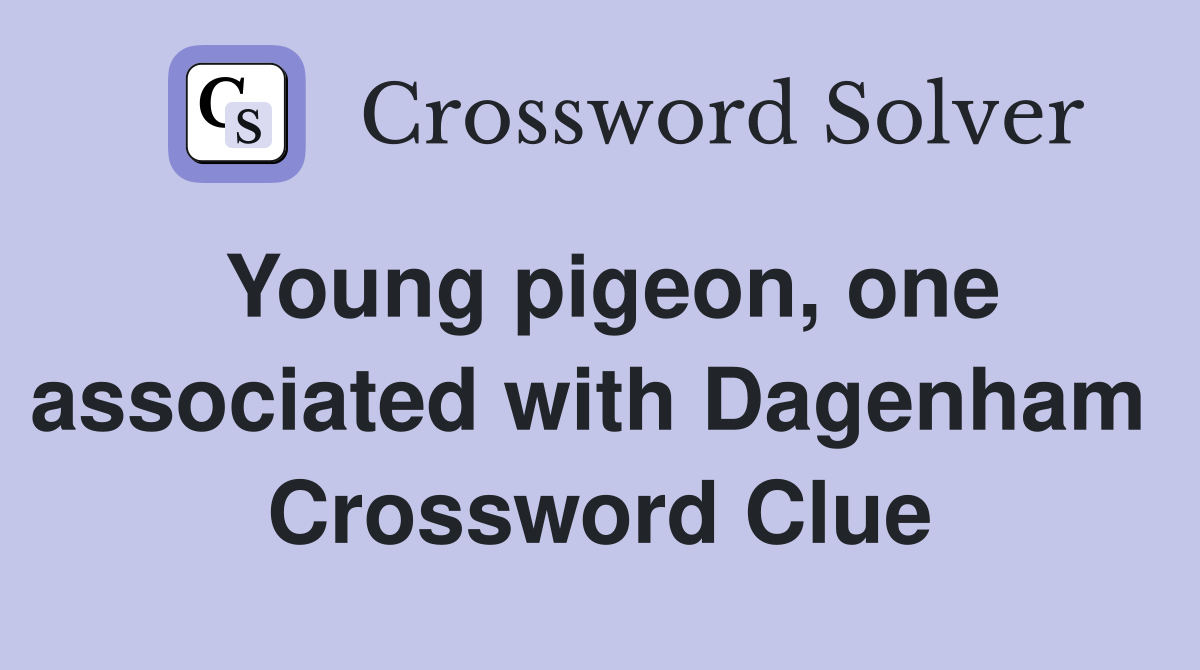 Young pigeon, one associated with Dagenham  Crossword Clue