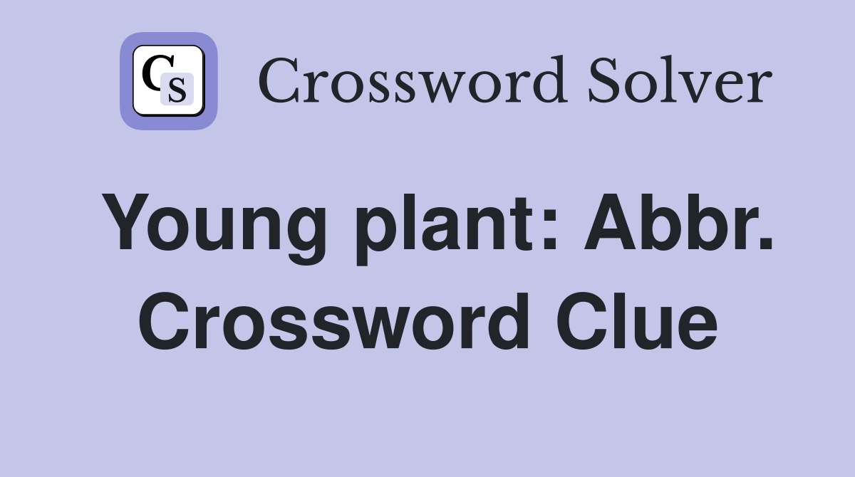 Young plant: Abbr. Crossword Clue