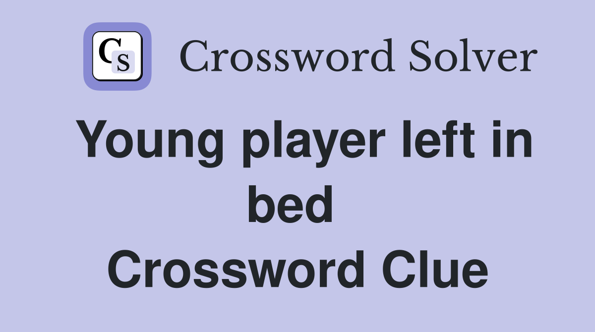 Young player left in bed  Crossword Clue