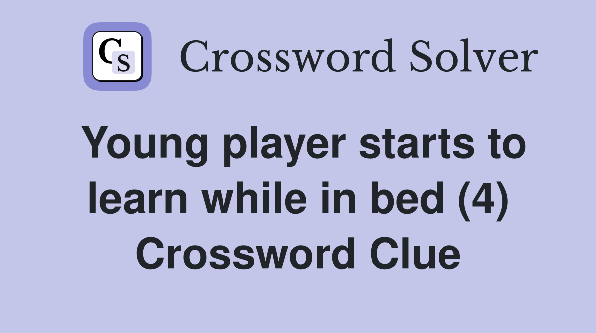 Young player starts to learn while in bed (4) Crossword Clue