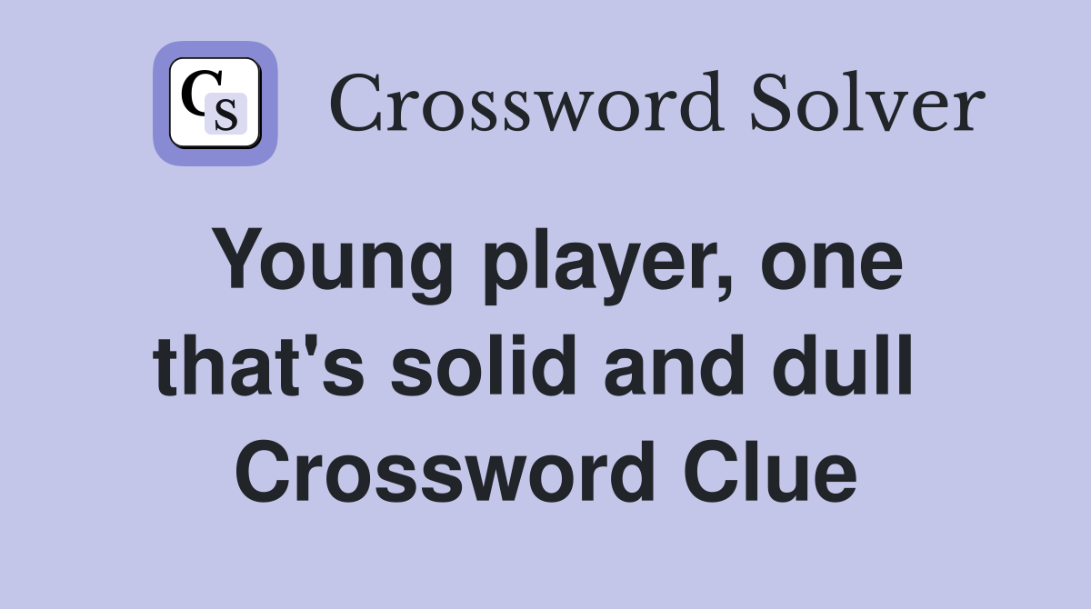 Young player, one that's solid and dull  Crossword Clue