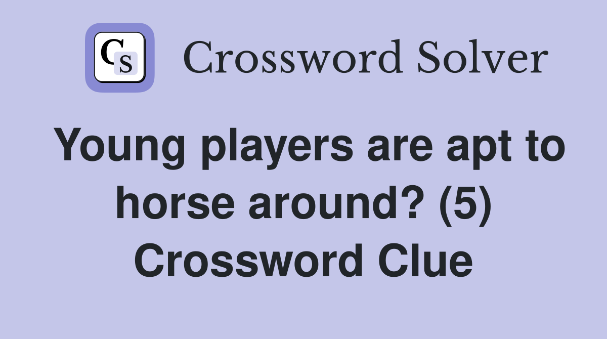 Young players are apt to horse around? (5) Crossword Clue