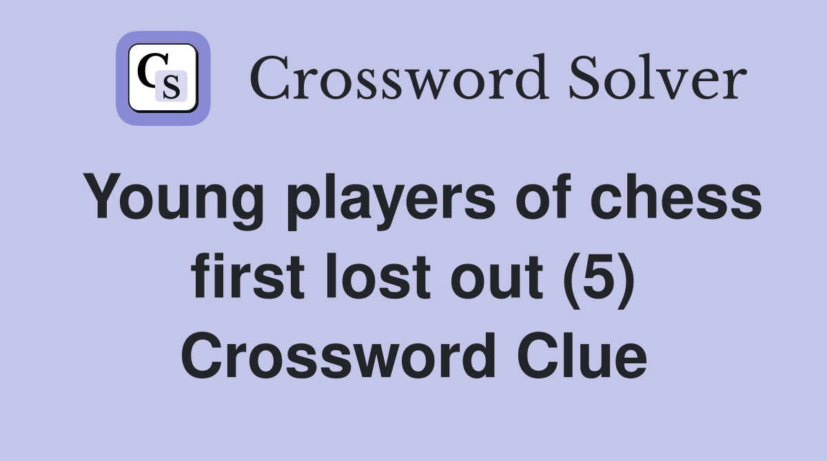 Young players of chess first lost out (5) Crossword Clue