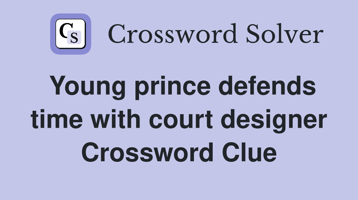 Young prince defends time with court designer Crossword Clue