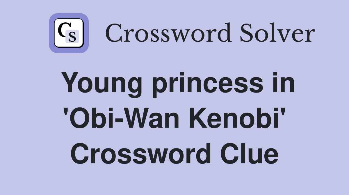 Young princess in 'Obi-Wan Kenobi' Crossword Clue