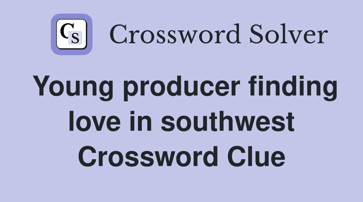 Young producer finding love in southwest Crossword Clue