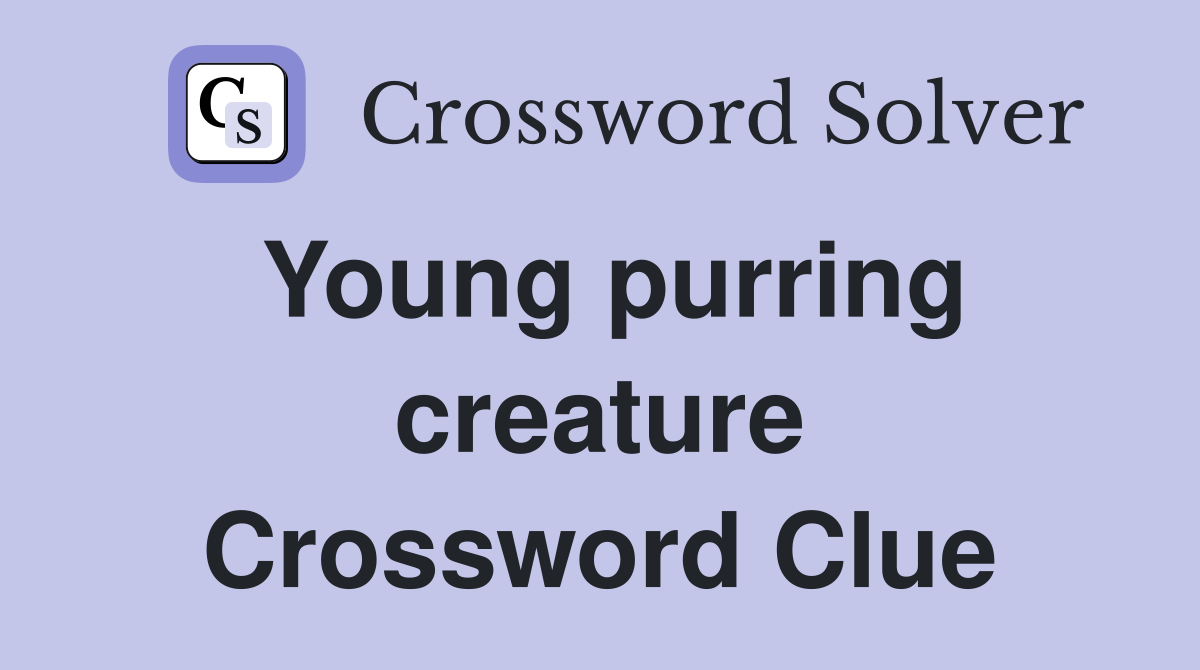 Young purring creature Crossword Clue