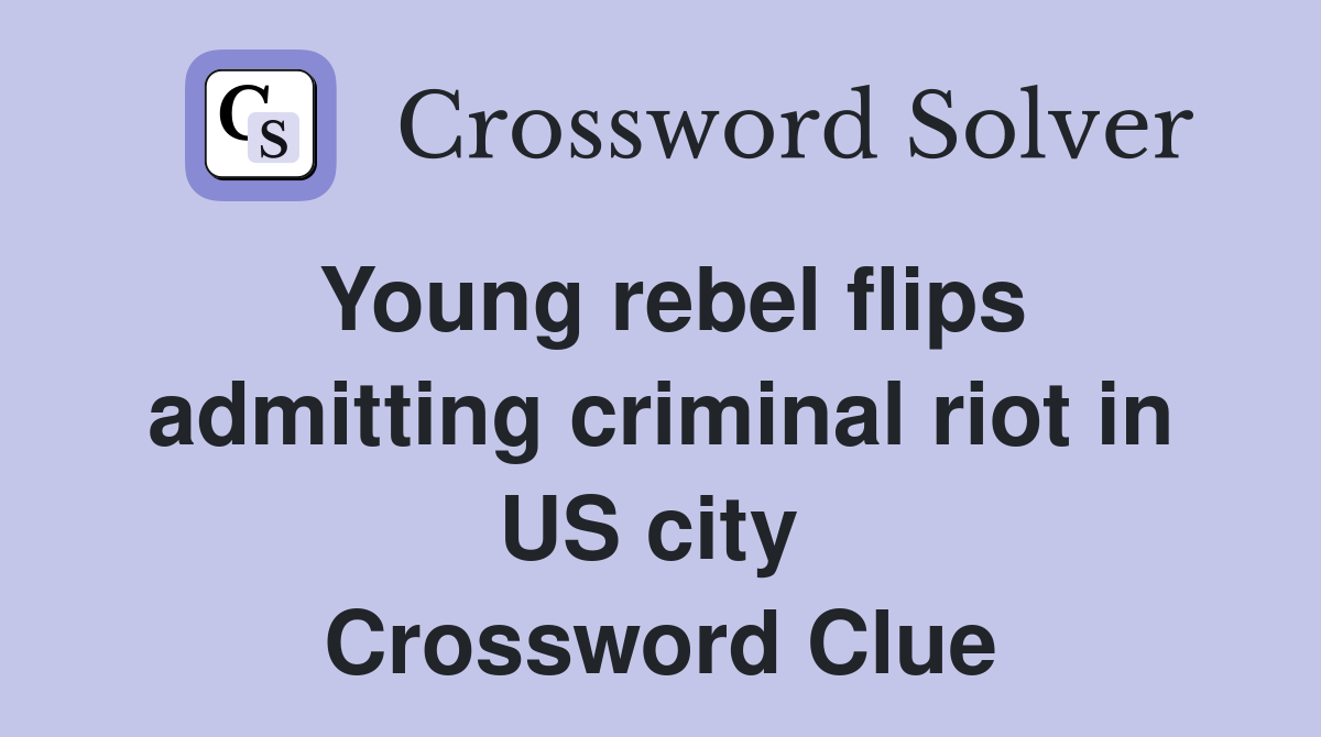 Young rebel flips admitting criminal riot in US city  Crossword Clue