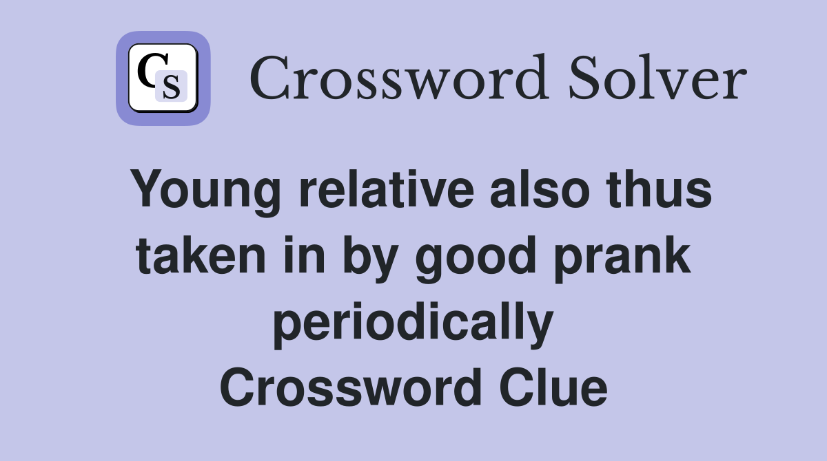Young relative also thus taken in by good prank periodically Crossword Clue