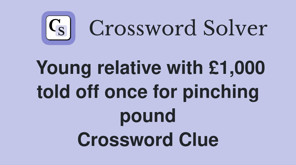 Young relative with £1,000 told off once for pinching pound Crossword Clue