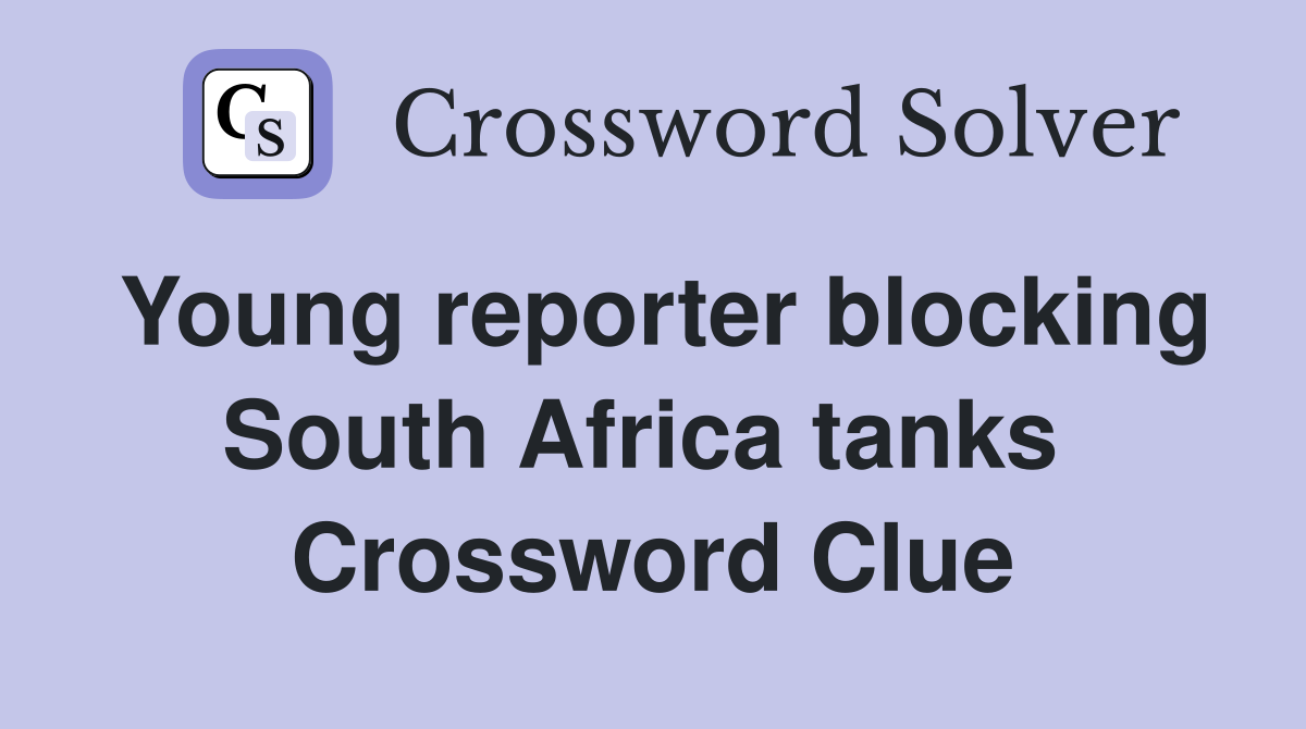 Young reporter blocking South Africa tanks  Crossword Clue