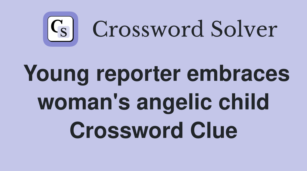 Young reporter embraces woman's angelic child Crossword Clue