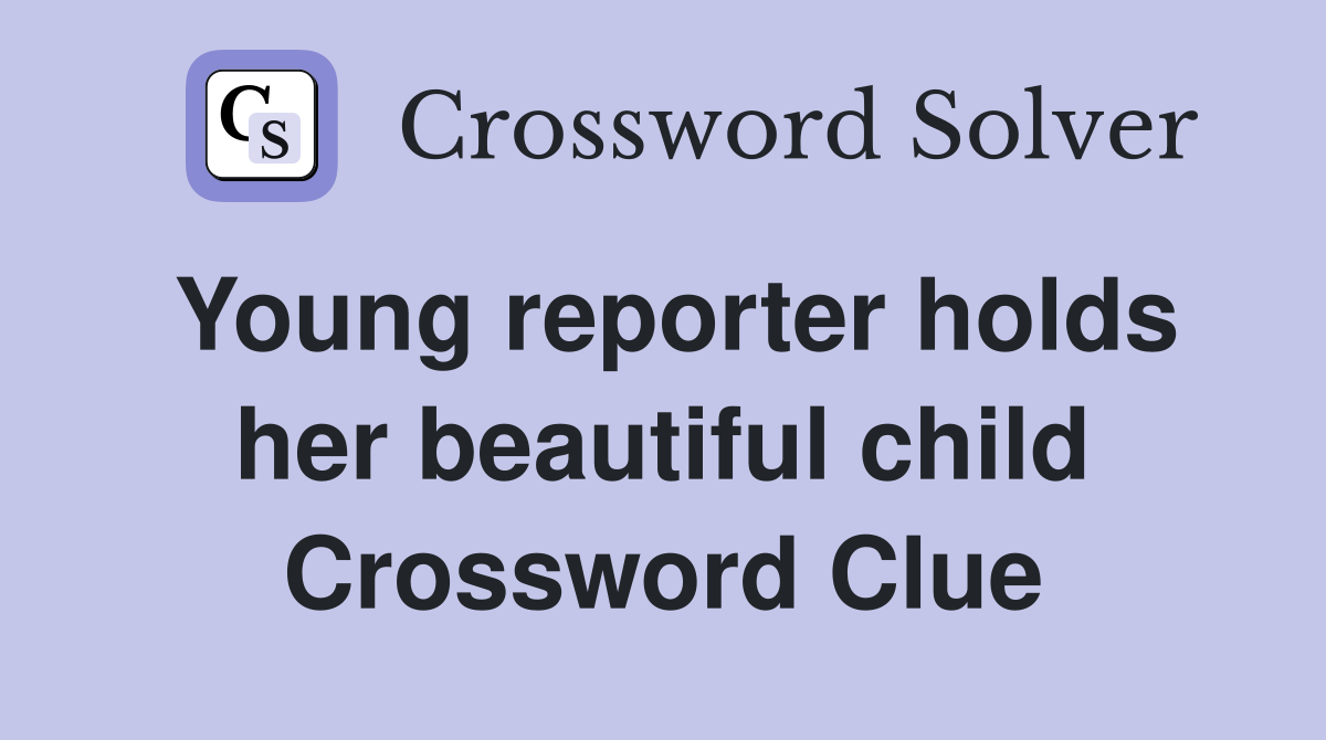 Young reporter holds her beautiful child Crossword Clue