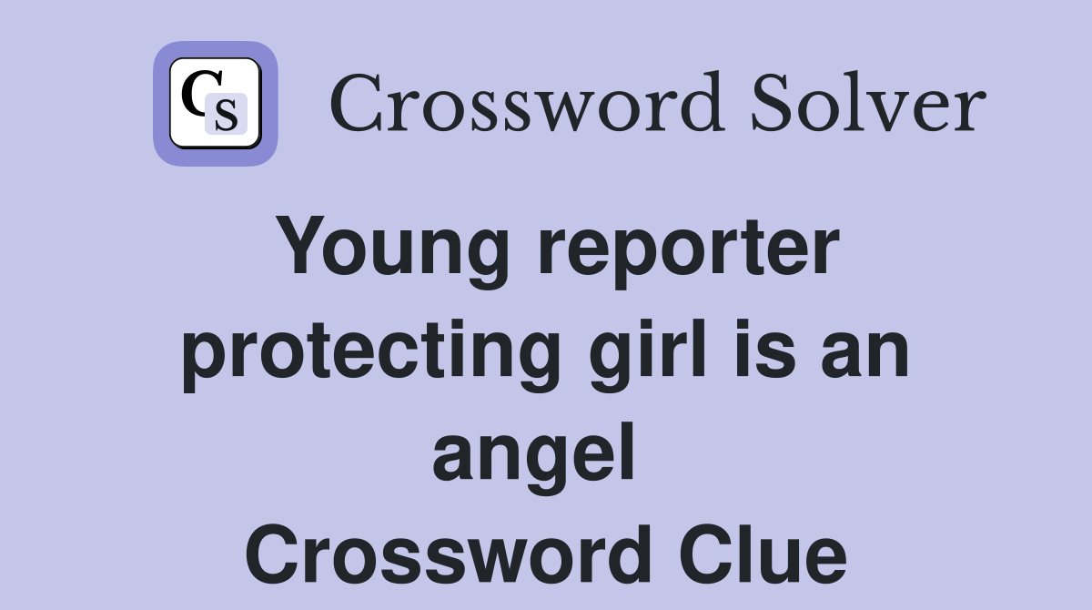Young reporter protecting girl is an angel  Crossword Clue