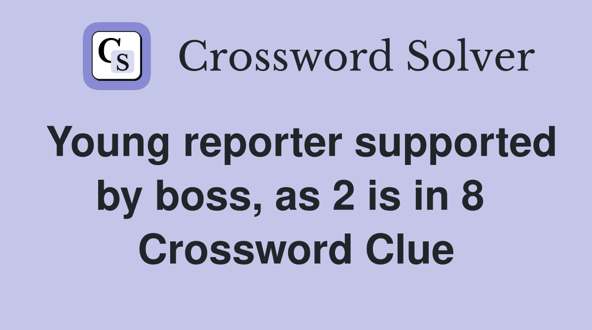 Young reporter supported by boss, as 2 is in 8  Crossword Clue
