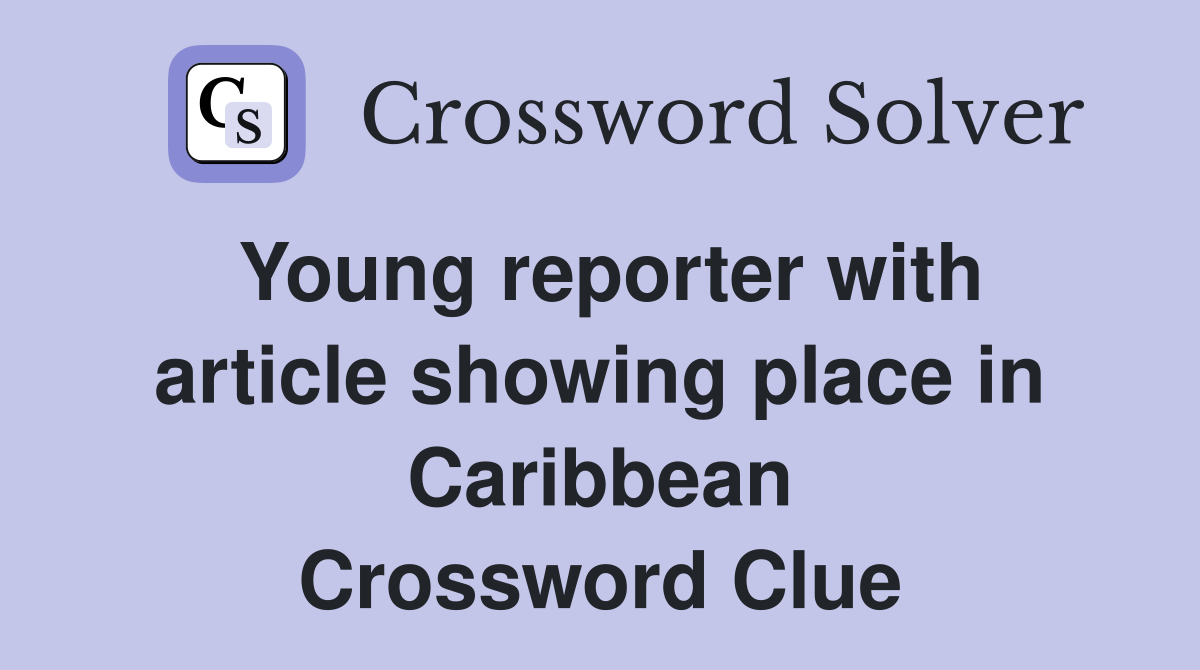 Young reporter with article showing place in Caribbean Crossword Clue