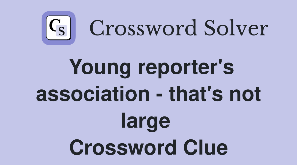 Young reporter's association - that's not large  Crossword Clue