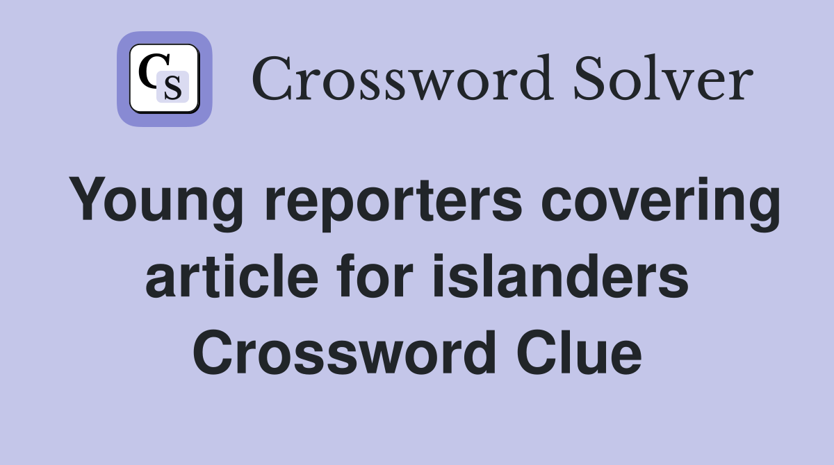 Young reporters covering article for islanders Crossword Clue
