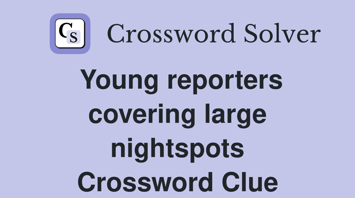 Young reporters covering large nightspots Crossword Clue