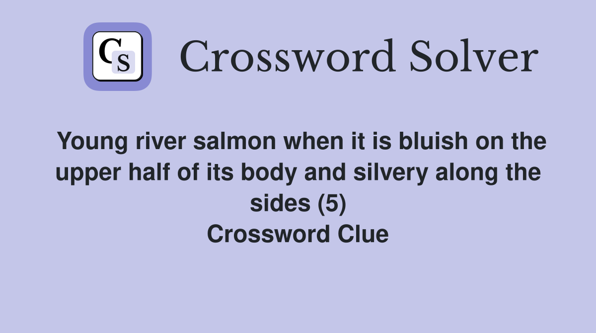 Young river salmon when it is bluish on the upper half of its body and silvery along the sides (5) Crossword Clue