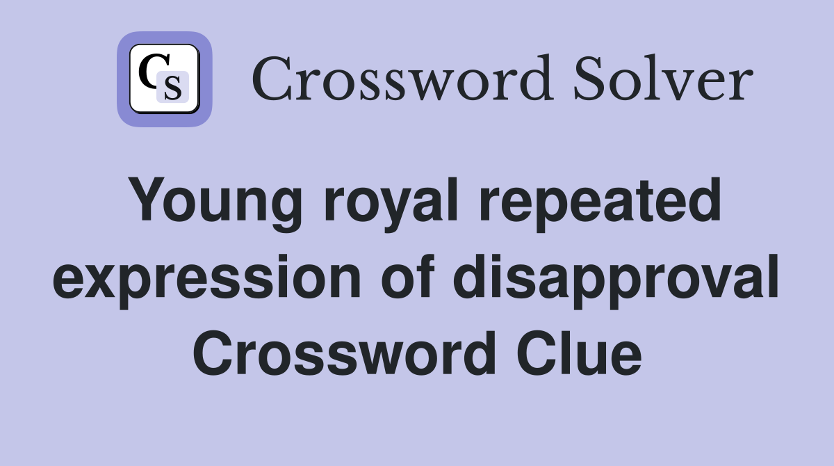Young royal repeated expression of disapproval Crossword Clue