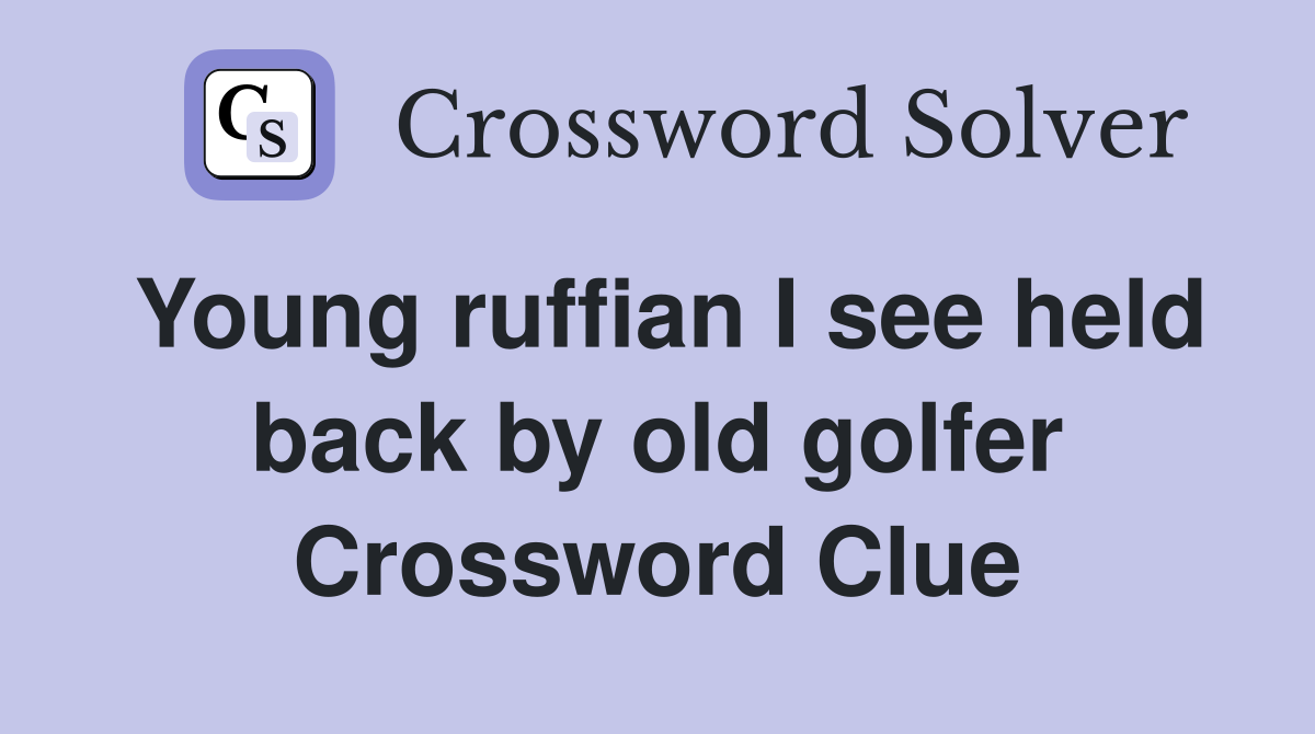Young ruffian I see held back by old golfer Crossword Clue