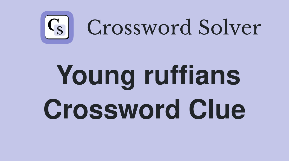 Young ruffians Crossword Clue