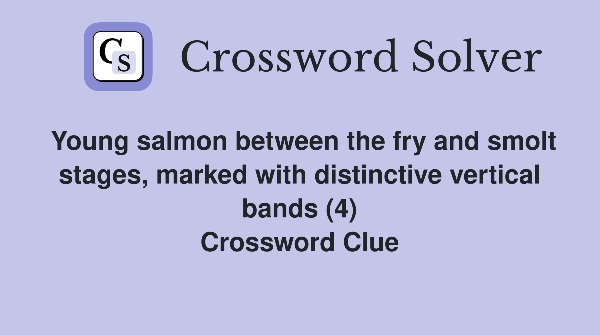Young salmon between the fry and smolt stages, marked with distinctive vertical bands (4) Crossword Clue