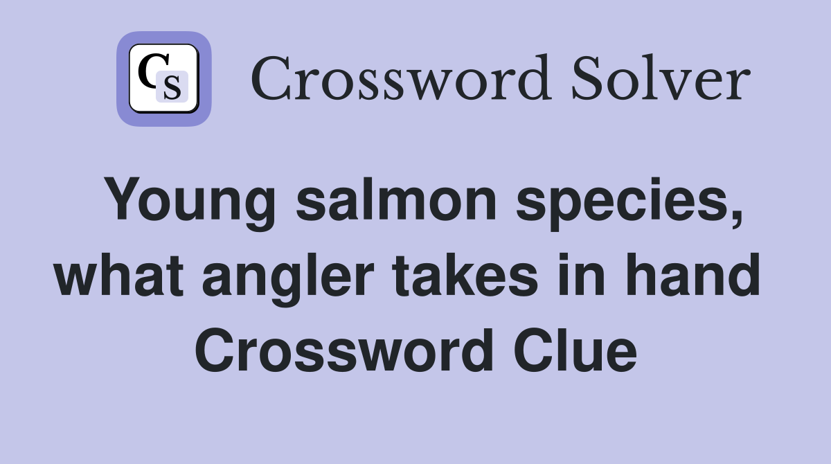 Young salmon species, what angler takes in hand  Crossword Clue