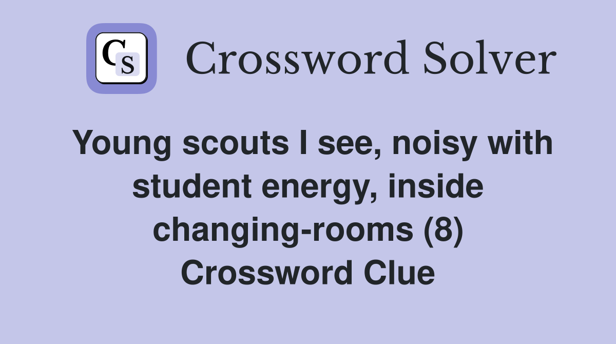 Young scouts I see, noisy with student energy, inside changing-rooms (8) Crossword Clue