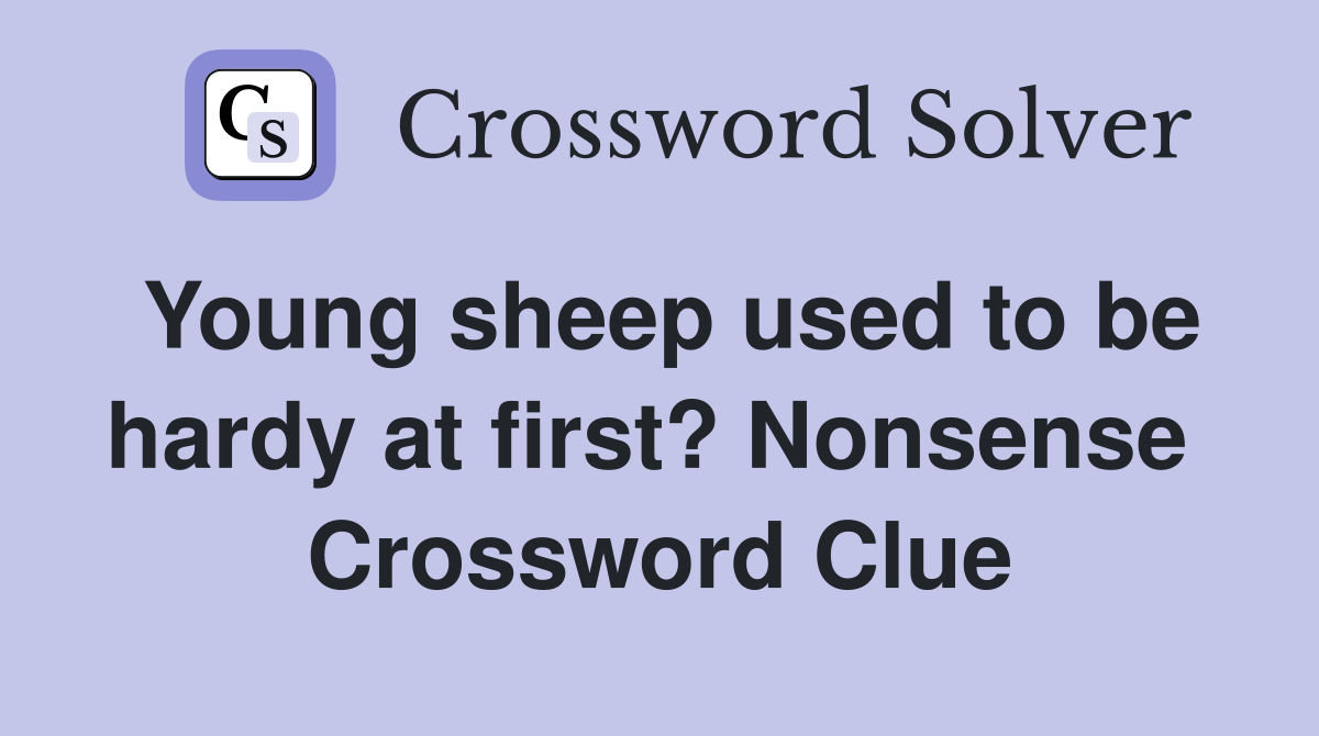 Young sheep used to be hardy at first? Nonsense  Crossword Clue
