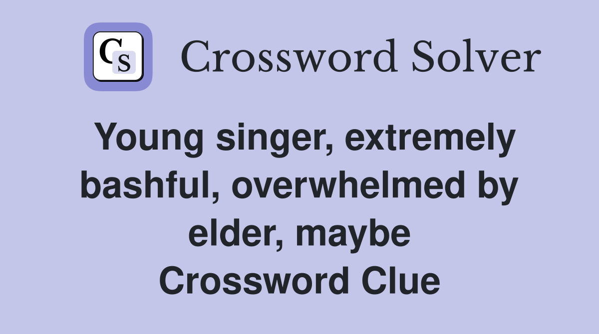 Young singer, extremely bashful, overwhelmed by elder, maybe Crossword Clue