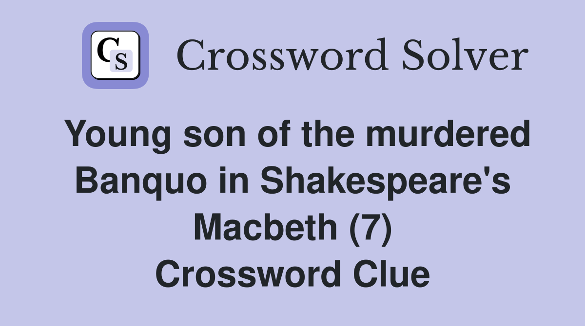 Young son of the murdered Banquo in Shakespeare's Macbeth (7) Crossword Clue