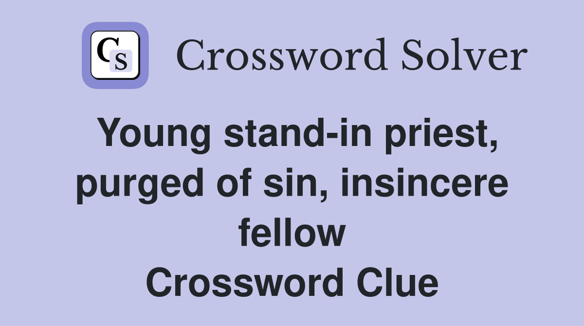 Young stand-in priest, purged of sin, insincere fellow Crossword Clue