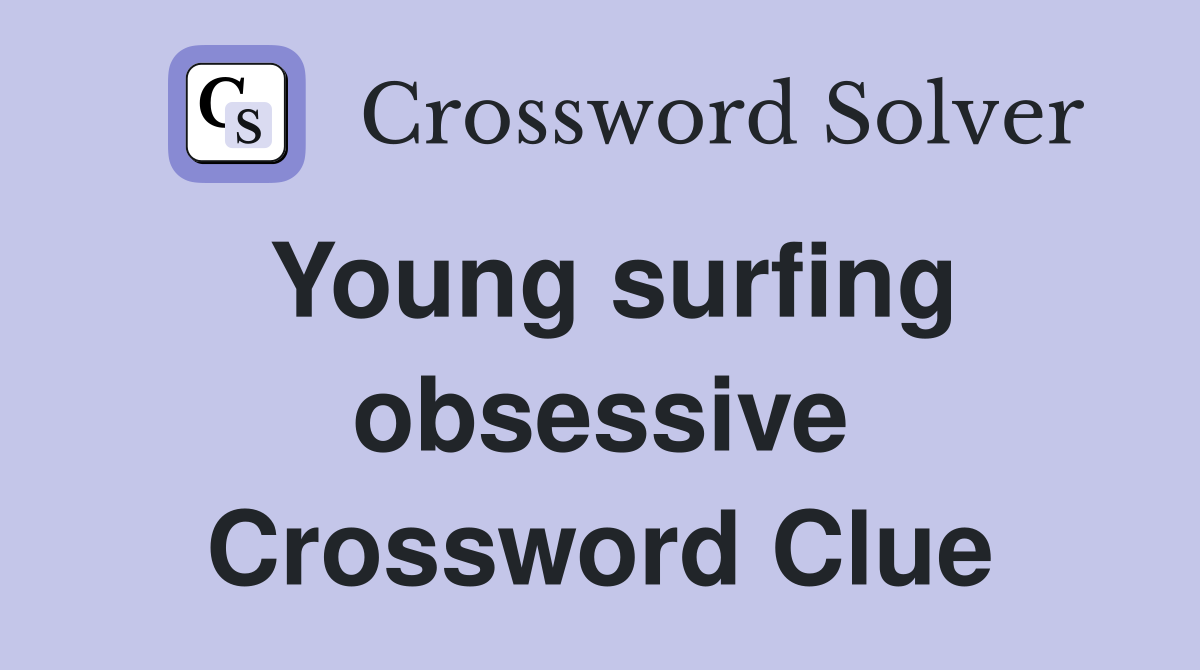 Young surfing obsessive Crossword Clue