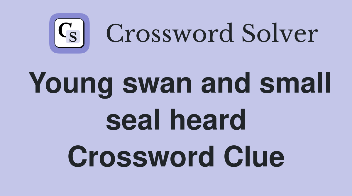 Young swan and small seal heard Crossword Clue
