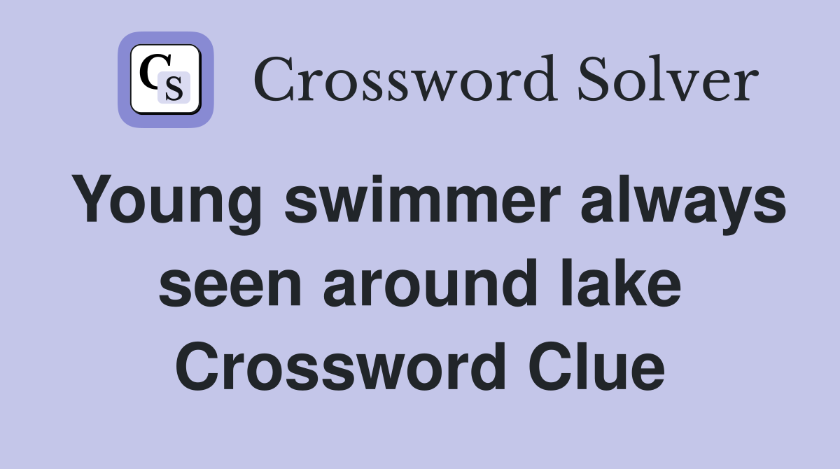 Young swimmer always seen around lake Crossword Clue