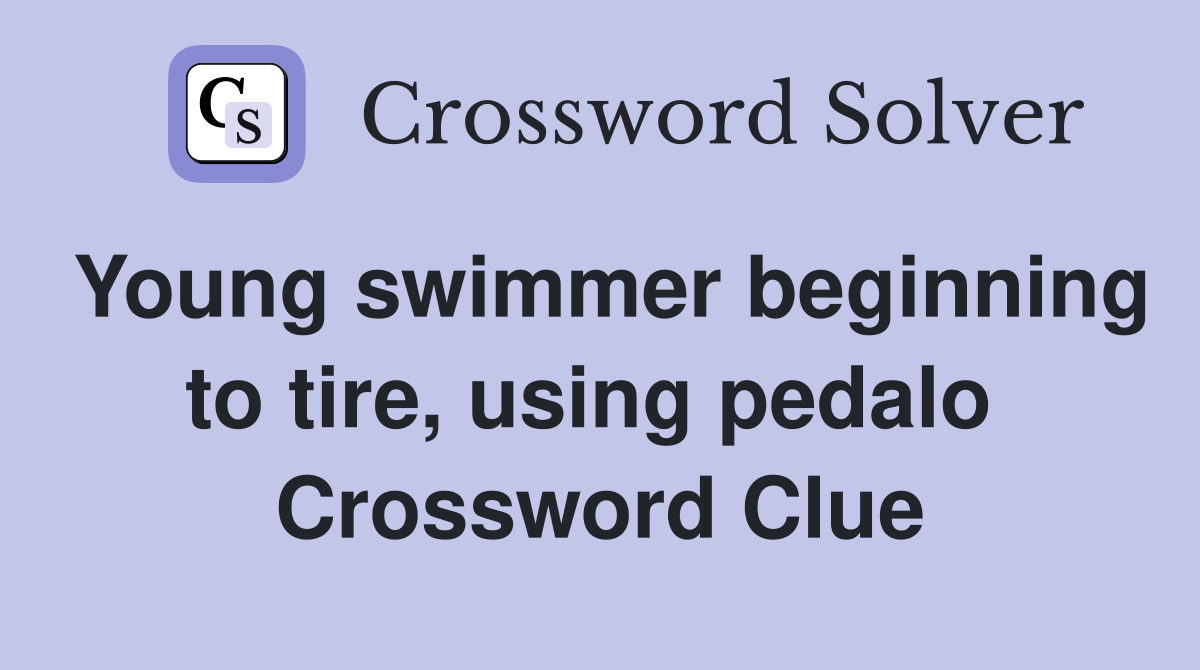 Young swimmer beginning to tire, using pedalo  Crossword Clue