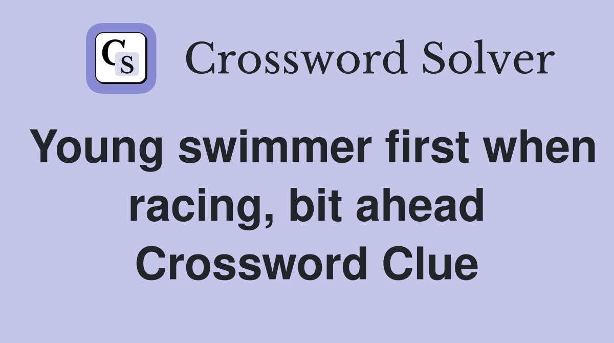 Young swimmer first when racing, bit ahead Crossword Clue