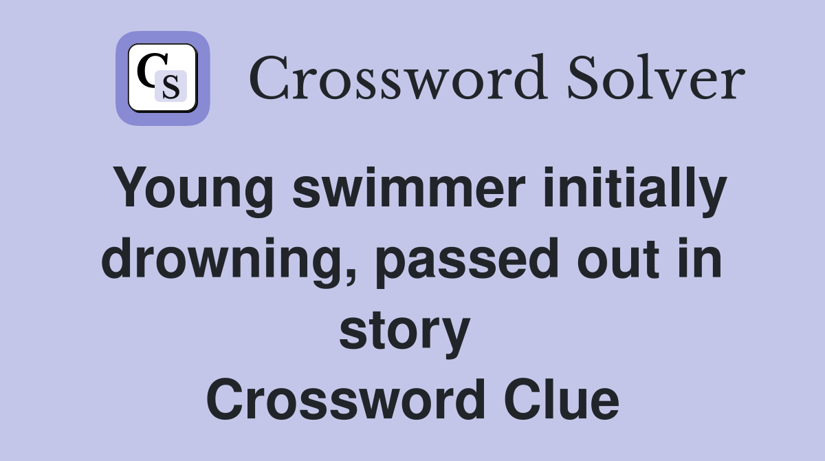 Young swimmer initially drowning, passed out in story  Crossword Clue