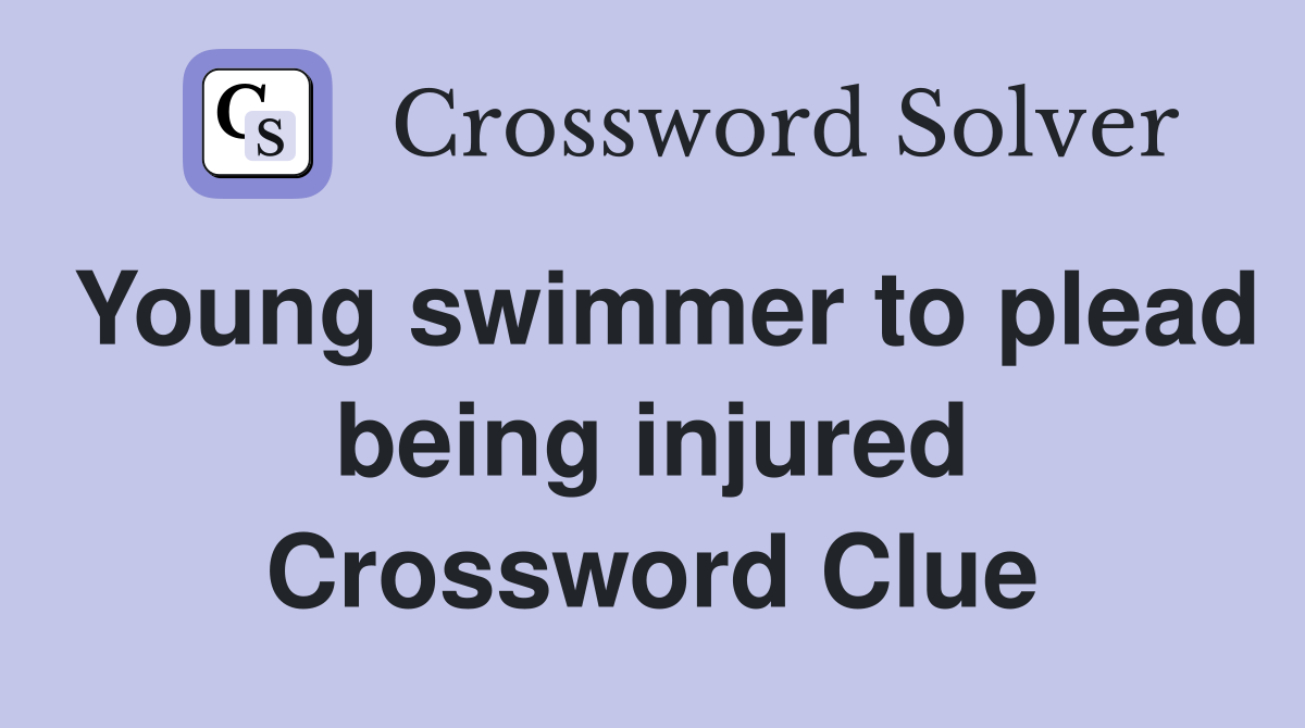 Young swimmer to plead being injured Crossword Clue