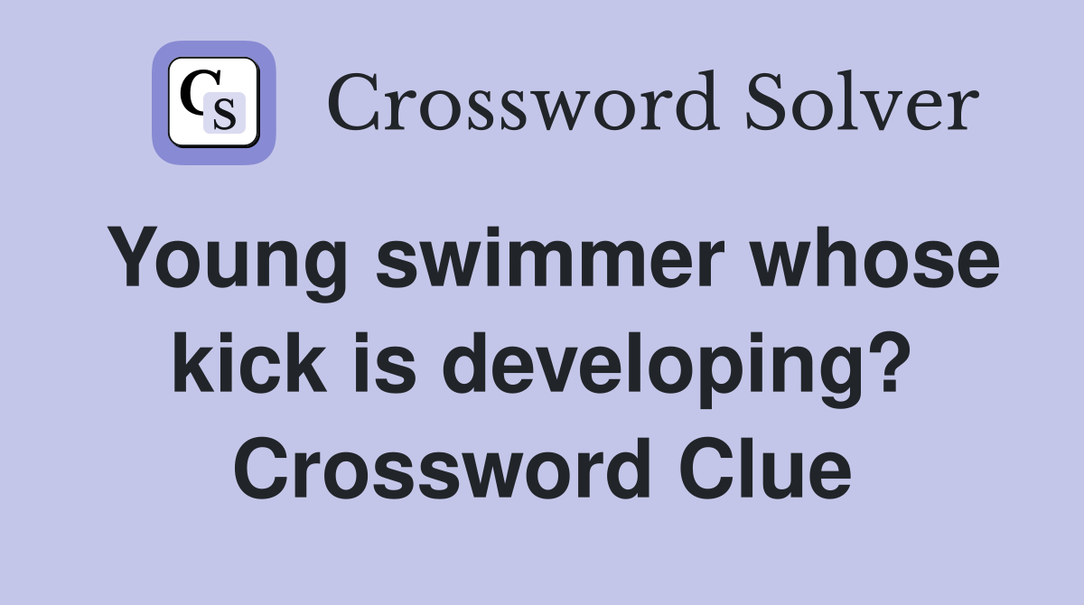 Young swimmer whose kick is developing? Crossword Clue