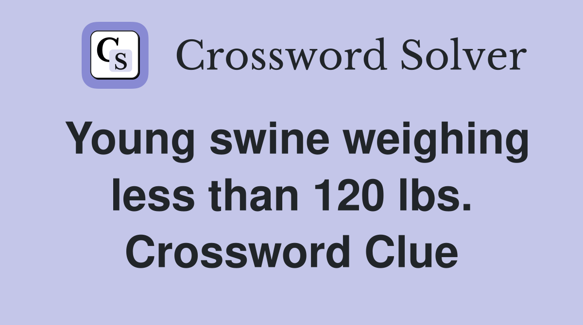 Young swine weighing less than 120 lbs. Crossword Clue