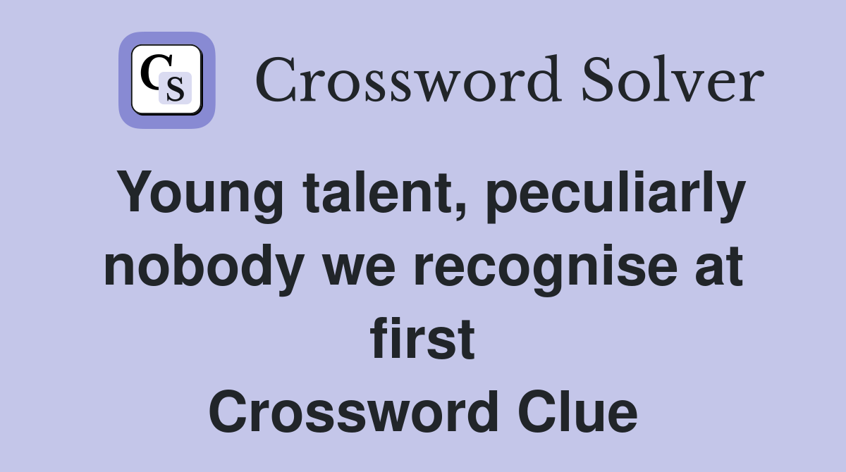 Young talent, peculiarly nobody we recognise at first Crossword Clue