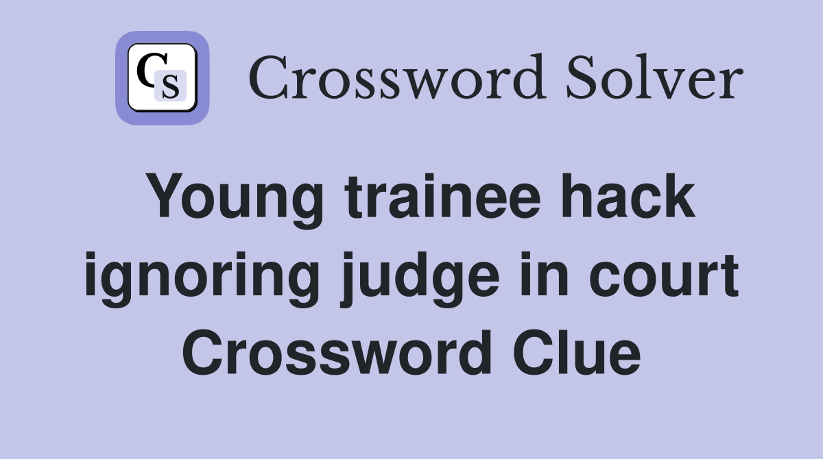 Young trainee hack ignoring judge in court Crossword Clue