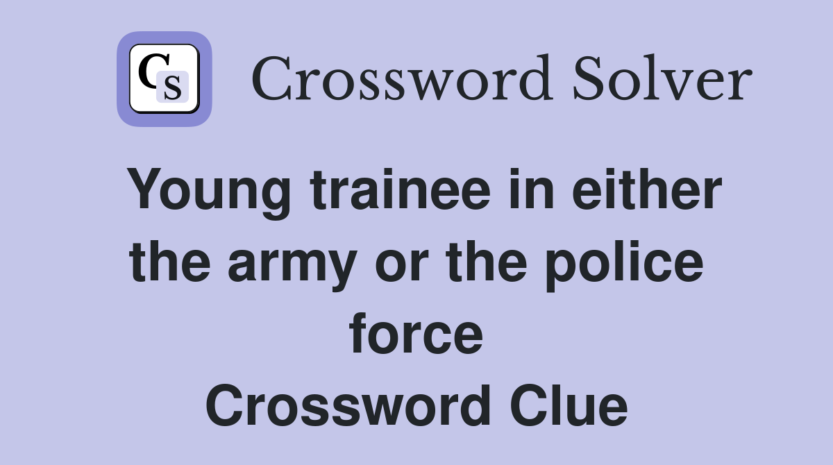 Young trainee in either the army or the police force Crossword Clue