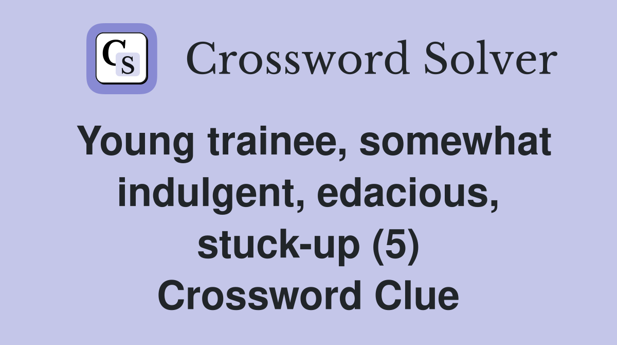 Young trainee, somewhat indulgent, edacious, stuck-up (5) Crossword Clue
