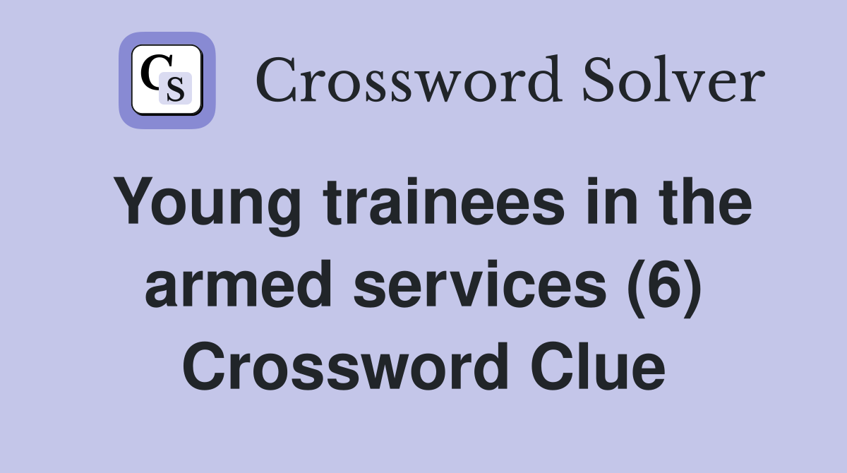 Young trainees in the armed services (6) Crossword Clue