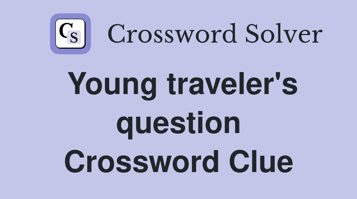 Young traveler's question Crossword Clue