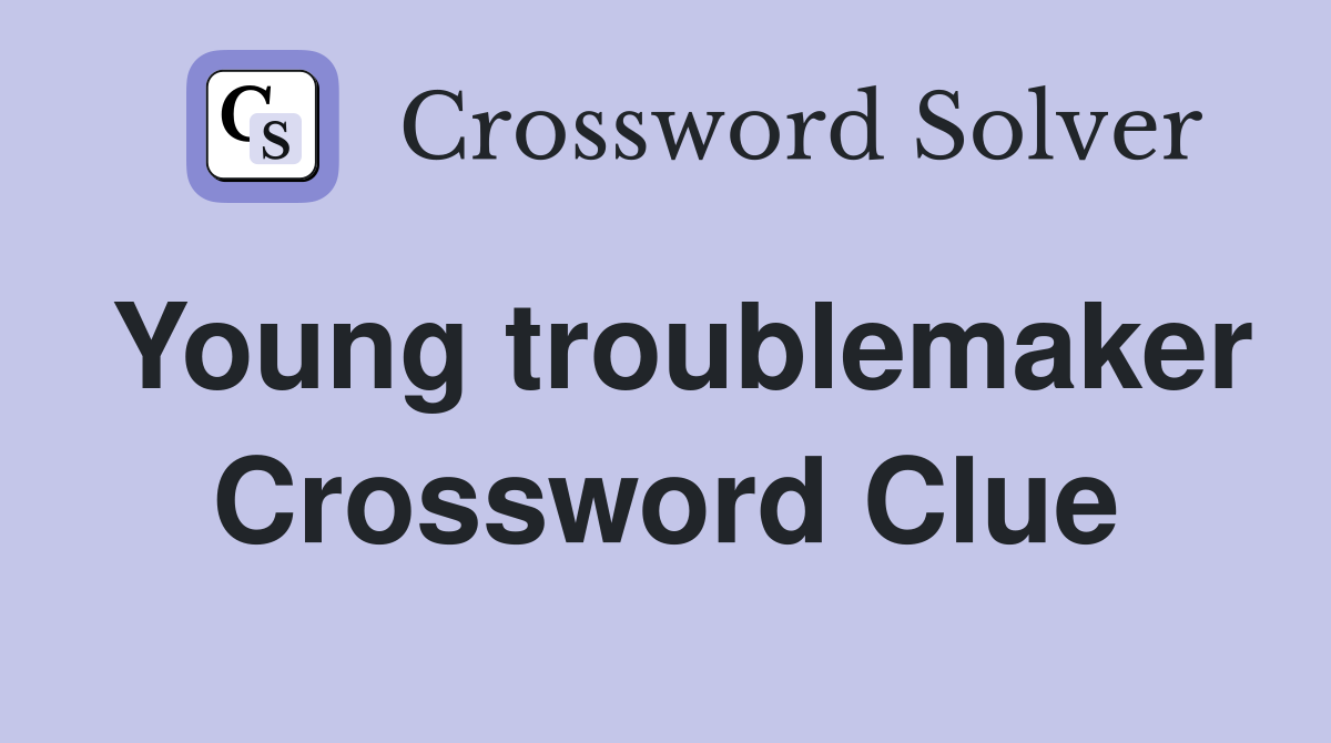Young troublemaker Crossword Clue